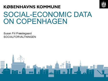 Overskrift maks 2 linjer SOCIALFORVALTNINGEN SOCIAL-ECONOMIC DATA ON COPENHAGEN Susan Fiil Præstegaard.