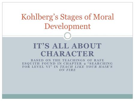 IT’S ALL ABOUT CHARACTER BASED ON THE TEACHINGS OF RAFE ESQUITH FOUND IN CHAPTER 2 “SEARCHING FOR LEVEL VI” IN TEACH LIKE YOUR HAIR’S ON FIRE Kohlberg’s.