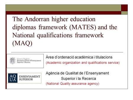 The Andorran higher education diplomas framework (MATES) and the National qualifications framework (MAQ) Àrea d’ordenació acadèmica i titulacions (Academic.