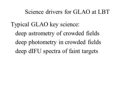 Science drivers for GLAO at LBT Typical GLAO key science: deep astrometry of crowded fields deep photometry in crowded fields deep dIFU spectra of faint.