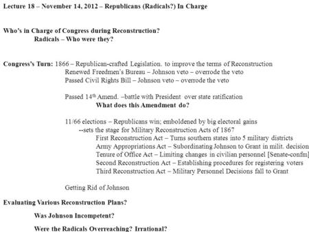 Lecture 18 – November 14, 2012 – Republicans (Radicals?) In Charge Who’s in Charge of Congress during Reconstruction? Radicals – Who were they? Congress’s.