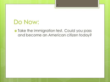 Do Now:  Take the immigration test. Could you pass and become an American citizen today? 1.