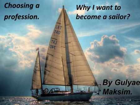 Choosing a profession. Why I want to become a sailor? By Gulyaev Maksim.