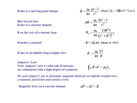 B due to a moving point charge where  0 = 4  x10 -7 T.m/A Biot-Savart law: B due to a current element B on the axis of a current loop B inside a solenoid.