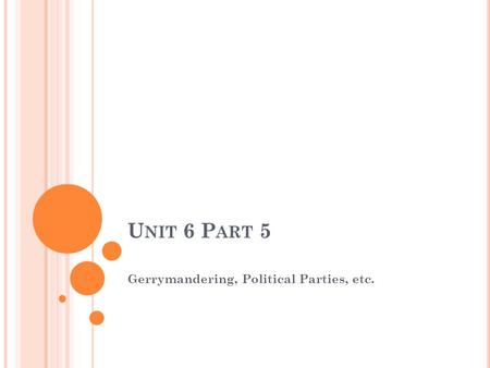 U NIT 6 P ART 5 Gerrymandering, Political Parties, etc.