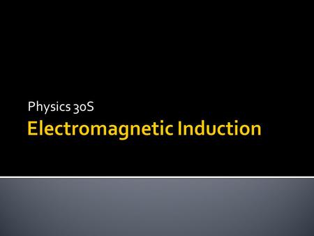 Physics 30S.  A changing magnetic field creates an electric field  A changing electric field creates a magnetic field  Basis for electricity generation,