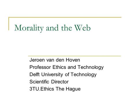 Morality and the Web Jeroen van den Hoven Professor Ethics and Technology Delft University of Technology Scientific Director 3TU.Ethics The Hague.