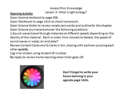 Access Prior Knowledge Lesson 3: What is light energy? Opening Activity Open Science textbook to page 458. Open Workbook to page 141A to check homework.