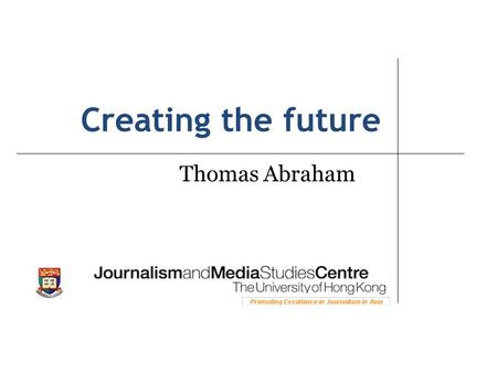 Creating the future Thomas Abraham. The most interesting stories are about the future…and the future that is being created now.