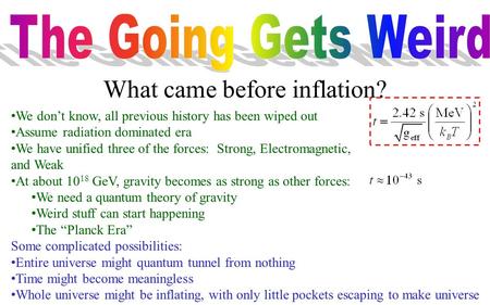 We don’t know, all previous history has been wiped out Assume radiation dominated era We have unified three of the forces: Strong, Electromagnetic, and.