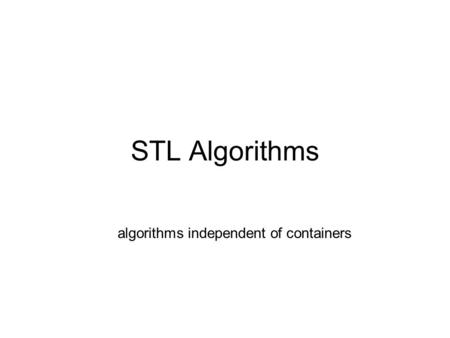 STL Algorithms algorithms independent of containers.