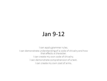 Jan 9-12 I can apply grammar rules. I can demonstrate understanding of a code of chivalry and how that effects a character. I can create my own code of.