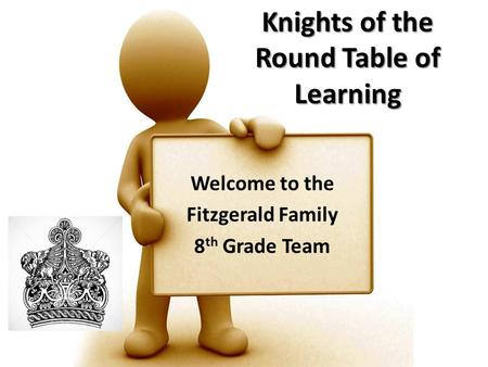 Knights of the Round Table of Learning Welcome to the Fitzgerald Family 8 th Grade Team.