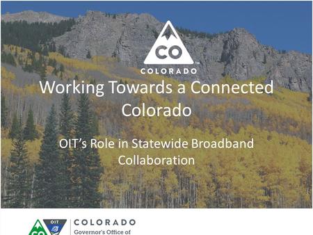 Working Towards a Connected Colorado OIT’s Role in Statewide Broadband Collaboration.