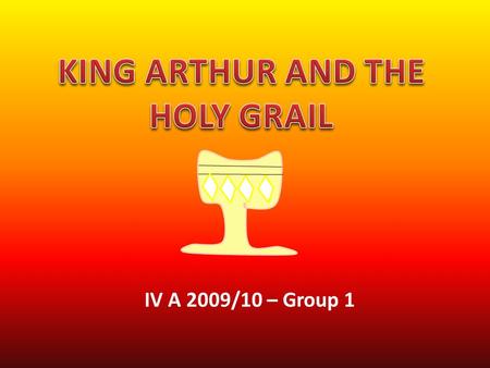 IV A 2009/10 – Group 1. Ohhh! What is it? Arthur and his knights are around the round table. A new event change their life. It’s the Holy Grail!