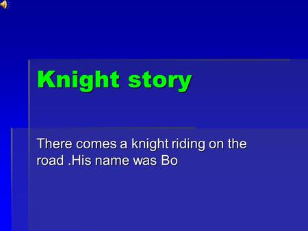 Knight story There comes a knight riding on the road.His name was Bo.