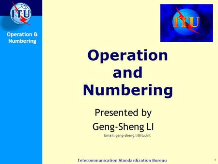 Operation & Numbering 1 Telecommunication Standardization Bureau Operation and Numbering Presented by Geng-Sheng LI