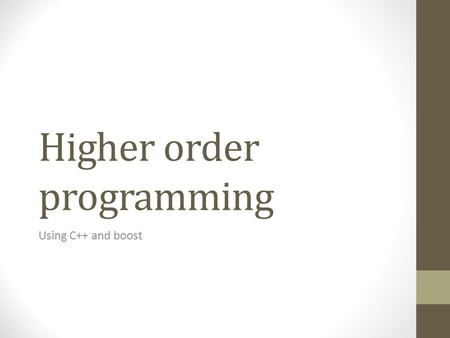 Higher order programming Using C++ and boost. C++ concepts // T must model MyFuncConcept template generic_function(T t) { t.MyFunc(); }