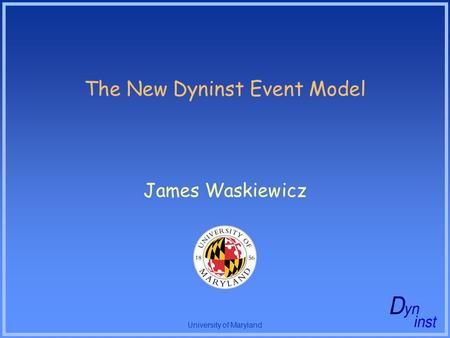 University of Maryland The New Dyninst Event Model James Waskiewicz.