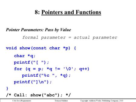 C for Java Programmers Tomasz Müldner Copyright:  Addison-Wesley Publishing Company, 2000 8: Pointers and Functions Pointer Parameters: Pass by Value.