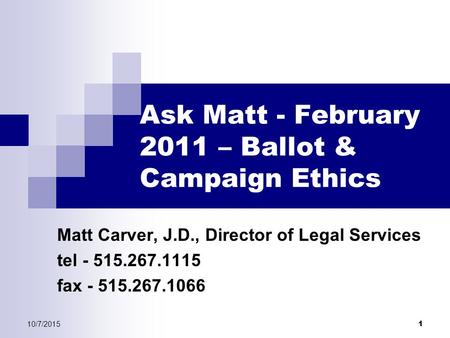 10/7/2015 1 Ask Matt - February 2011 – Ballot & Campaign Ethics Matt Carver, J.D., Director of Legal Services tel - 515.267.1115 fax - 515.267.1066.