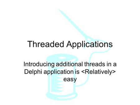 Threaded Applications Introducing additional threads in a Delphi application is easy.