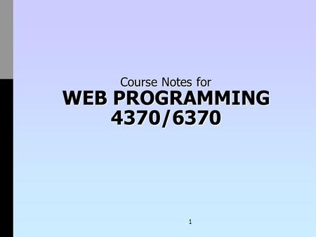 1 Course Notes for WEB PROGRAMMING 4370/6370. 2 These notes are intended for use by studentsThese notes are intended for use by students These notes are.