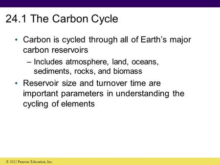 24.1 The Carbon Cycle Carbon is cycled through all of Earth’s major carbon reservoirs Includes atmosphere, land, oceans, sediments, rocks, and biomass.