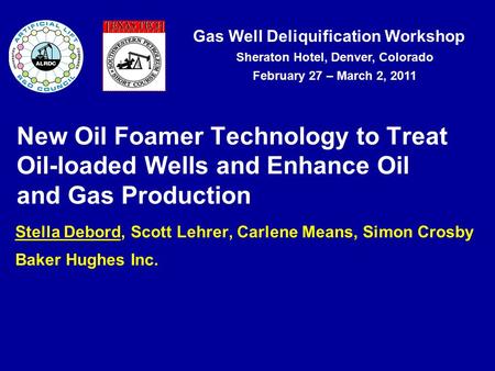 Gas Well Deliquification Workshop Sheraton Hotel, Denver, Colorado February 27 – March 2, 2011 New Oil Foamer Technology to Treat Oil-loaded Wells and.