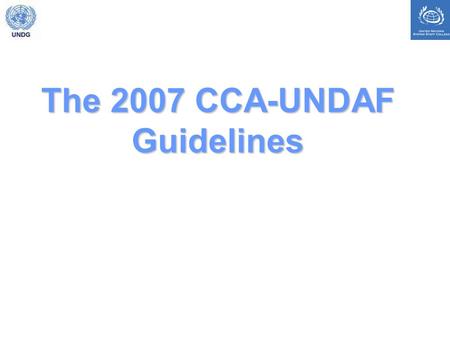 The 2007 CCA-UNDAF Guidelines. Summary of key changes (see summary in guidelines, page iii) focus on national ownership clarity on principles and resources.