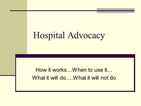 Hospital Advocacy How it works…When to use it… What it will do….What it will not do.