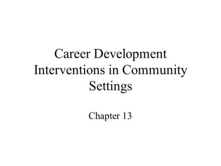 Career Development Interventions in Community Settings Chapter 13.