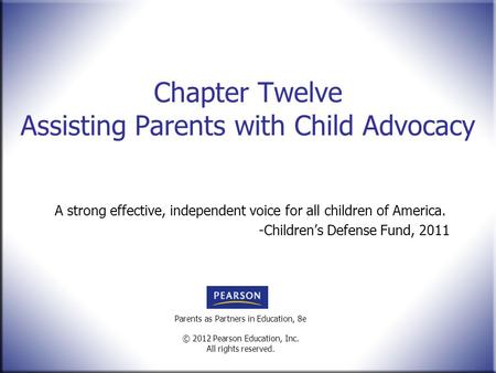 Parents as Partners in Education, 8e © 2012 Pearson Education, Inc. All rights reserved. Chapter Twelve Assisting Parents with Child Advocacy A strong.