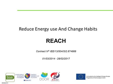 09/05/2014 Reduce Energy use And Change Habits REACH Contract N° IEE/13/504/SI2.674866 01/03/2014 - 28/02/2017.