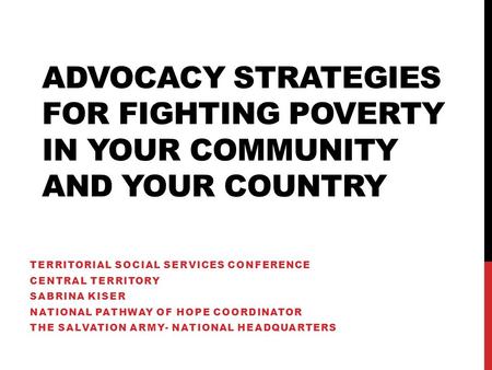 ADVOCACY STRATEGIES FOR FIGHTING POVERTY IN YOUR COMMUNITY AND YOUR COUNTRY TERRITORIAL SOCIAL SERVICES CONFERENCE CENTRAL TERRITORY SABRINA KISER NATIONAL.