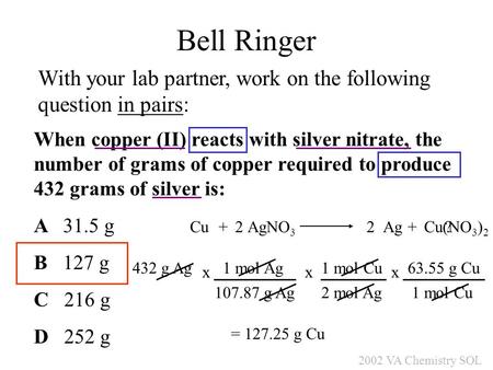 When copper (II) reacts with silver nitrate, the number of grams of copper required to produce 432 grams of silver is: A 31.5 g B 127 g C 216 g D 252 g.