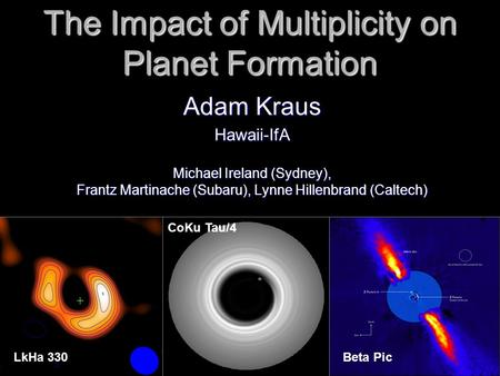 The Impact of Multiplicity on Planet Formation Adam Kraus Hawaii-IfA Michael Ireland (Sydney), Frantz Martinache (Subaru), Lynne Hillenbrand (Caltech)