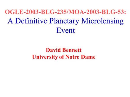 OGLE-2003-BLG-235/MOA-2003-BLG-53: A Definitive Planetary Microlensing Event David Bennett University of Notre Dame.