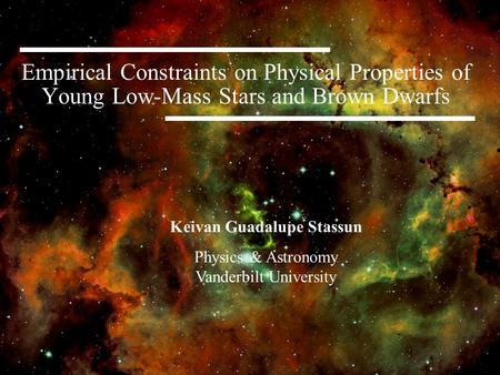 Empirical Constraints on Physical Properties of Young Low-Mass Stars and Brown Dwarfs Keivan Guadalupe Stassun Physics & Astronomy Vanderbilt University.