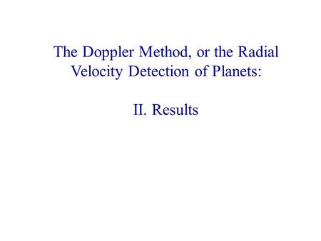 The Doppler Method, or the Radial Velocity Detection of Planets: II. Results.