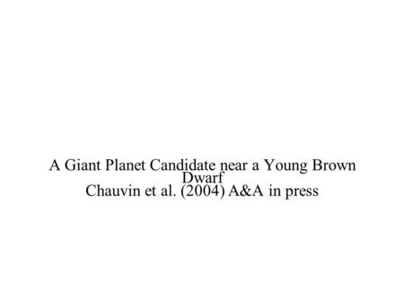 A Giant Planet Candidate near a Young Brown Dwarf Chauvin et al. (2004) A&A in press.