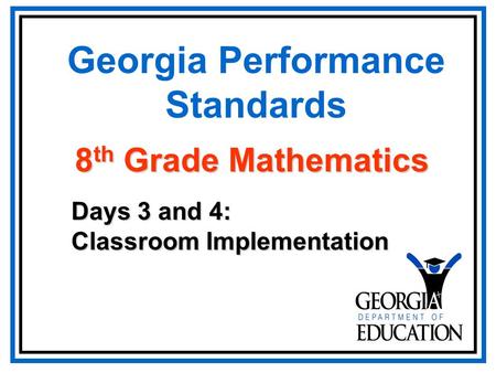 Georgia Performance Standards Days 3 and 4: Classroom Implementation 8 th Grade Mathematics.