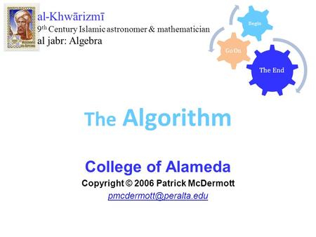 The Algorithm College of Alameda Copyright © 2006 Patrick McDermott al-Khwārizmī 9 th Century Islamic astronomer & mathematician.