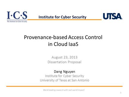 Provenance-based Access Control in Cloud IaaS August 23, 2013 Dissertation Proposal Dang Nguyen Institute for Cyber Security University of Texas at San.