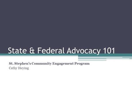 State & Federal Advocacy 101 St. Stephen’s Community Engagement Program Cathy Heying.