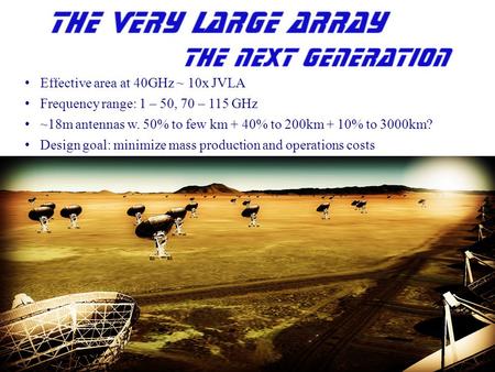 Effective area at 40GHz ~ 10x JVLA Frequency range: 1 – 50, 70 – 115 GHz ~18m antennas w. 50% to few km + 40% to 200km + 10% to 3000km? Design goal: minimize.