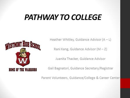 PATHWAY TO COLLEGE Heather Whitley, Guidance Advisor (A – L) Rani Kang, Guidance Advisor (M – Z) Juanita Thacker, Guidance Advisor Gail Bagnatori, Guidance.