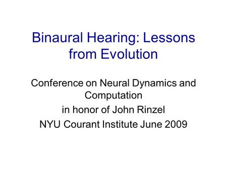 Binaural Hearing: Lessons from Evolution Conference on Neural Dynamics and Computation in honor of John Rinzel NYU Courant Institute June 2009.