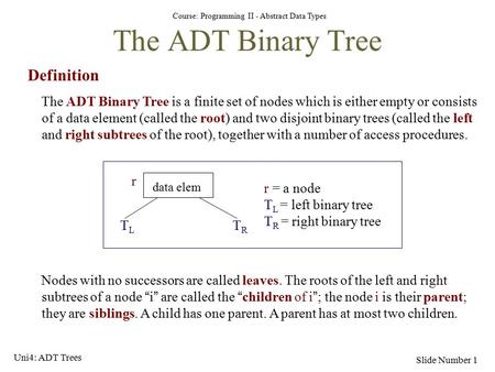 Course: Programming II - Abstract Data Types Slide Number 1 The ADT Binary Tree Definition The ADT Binary Tree is a finite set of nodes which is either.