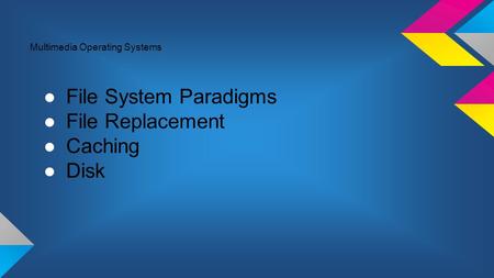 Multimedia Operating Systems ●File System Paradigms ●File Replacement ●Caching ●Disk.